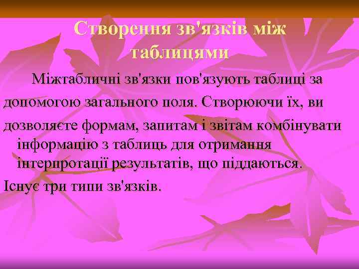Створення зв'язків між таблицями Міжтабличні зв'язки пов'язують таблиці за допомогою загального поля. Створюючи їх,