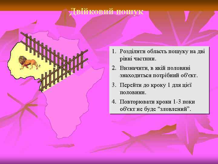 Двійковий пошук 1. Розділити область пошуку на дві рівні частини. 2. Визначити, в якій