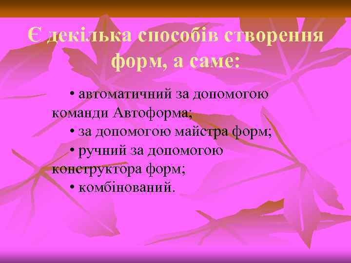 Є декілька способів створення форм, а саме: • автоматичний за допомогою команди Автоформа; •