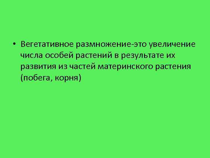  • Вегетативное размножение-это увеличение числа особей растений в результате их развития из частей