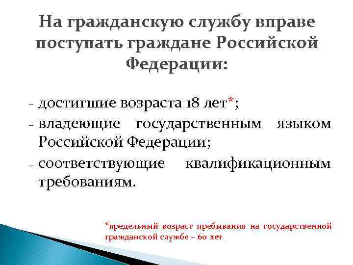 На гражданскую службу вправе поступать граждане Российской Федерации: достигшие возраста 18 лет*; – владеющие