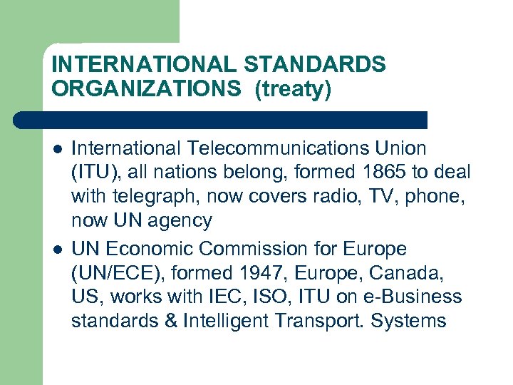 INTERNATIONAL STANDARDS ORGANIZATIONS (treaty) l l International Telecommunications Union (ITU), all nations belong, formed