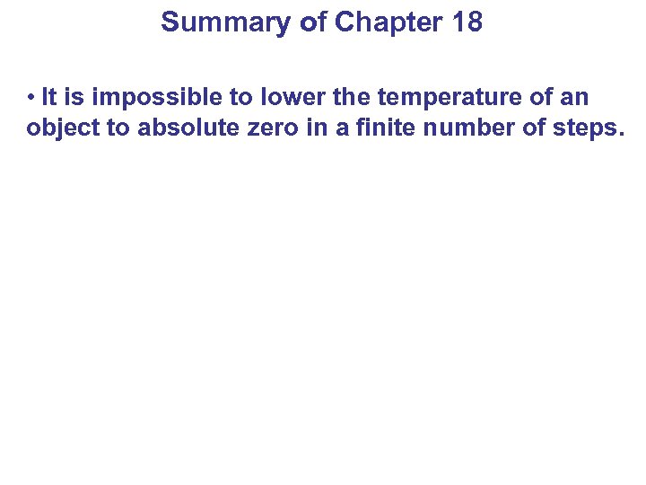 Summary of Chapter 18 • It is impossible to lower the temperature of an