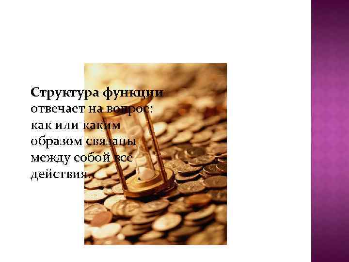 Структура функции отвечает на вопрос: как или каким образом связаны между собой все действия.