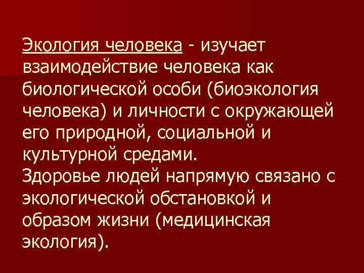 Экология человека изучает взаимодействие человека как биологической особи (биоэкология человека) и личности с окружающей