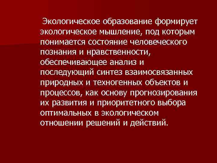 Экологическое образование формирует экологическое мышление, под которым понимается состояние человеческого познания и нpавственности, обеспечивающее