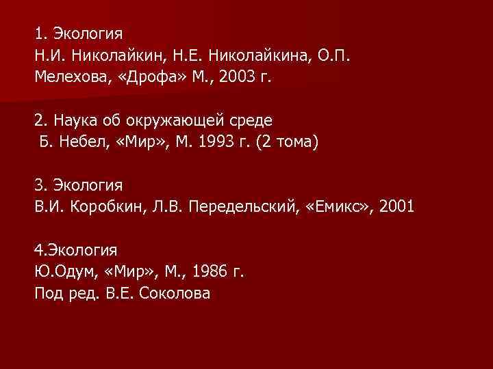 1. Экология Н. И. Николайкин, Н. Е. Николайкина, О. П. Мелехова, «Дрофа» М. ,
