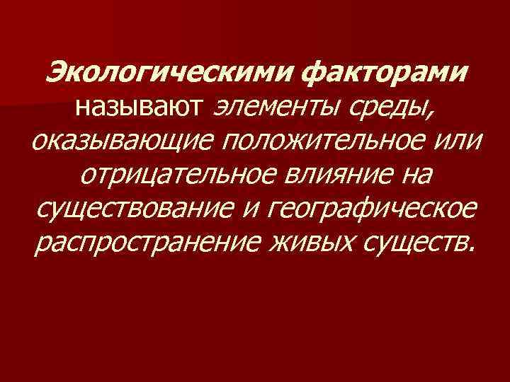 Экологическими факторами называют элементы среды, оказывающие положительное или отрицательное влияние на существование и географическое