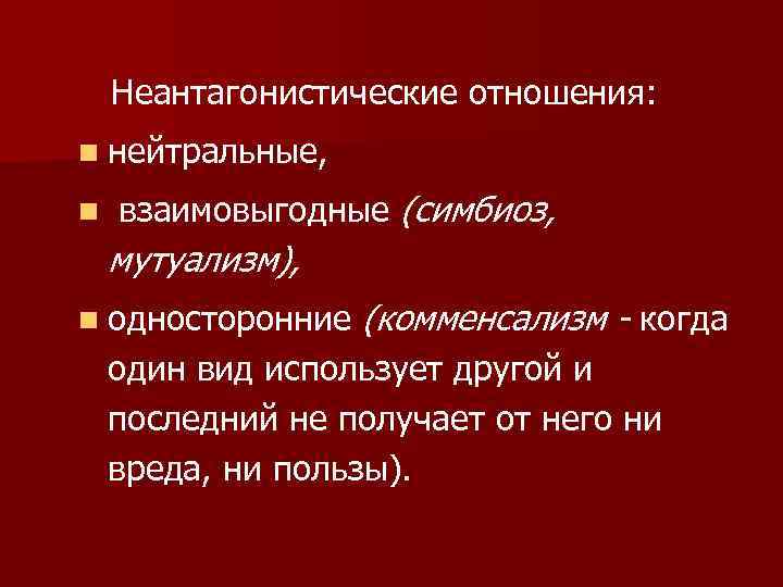 Неантагонистические отношения: n нейтральные, n взаимовыгодные (симбиоз, мутуализм), n односторонние (комменсализм - когда один