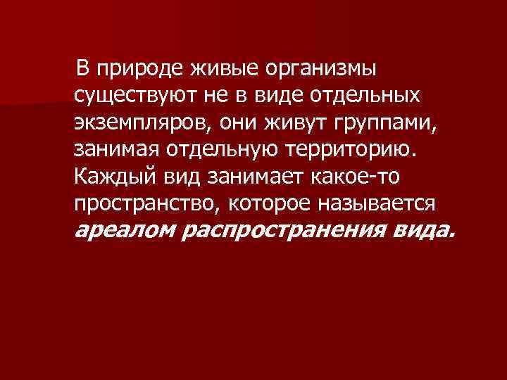 В природе живые организмы существуют не в виде отдельных экземпляров, они живут группами, занимая