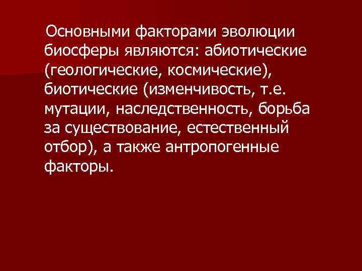 Основными факторами эволюции биосферы являются: абиотические (геологические, космические), биотические (изменчивость, т. е. мутации, наследственность,