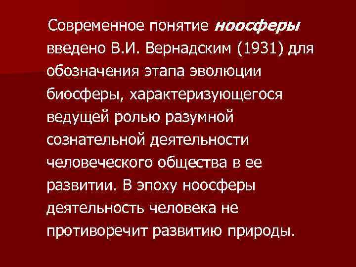 Современное понятие ноосферы введено В. И. Вернадским (1931) для обозначения этапа эволюции биосферы, характеризующегося