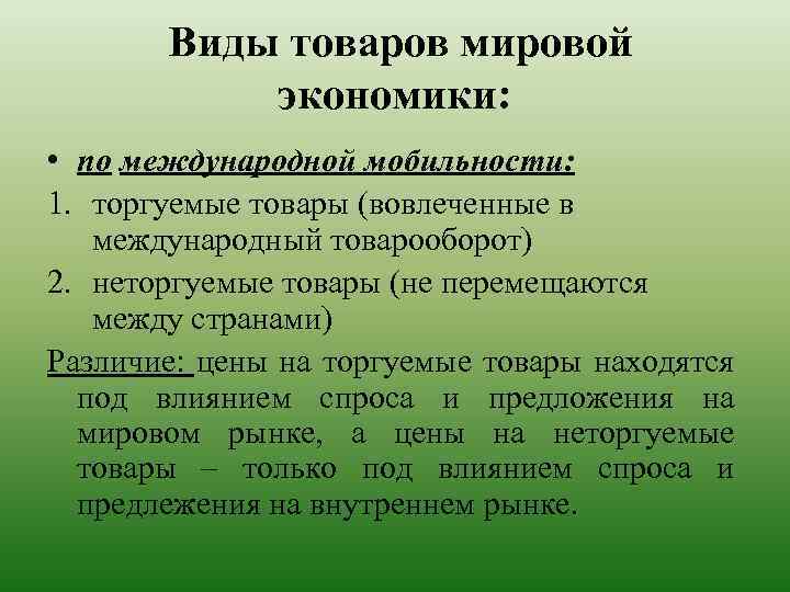 Виды товаров мировой экономики: • по международной мобильности: 1. торгуемые товары (вовлеченные в международный