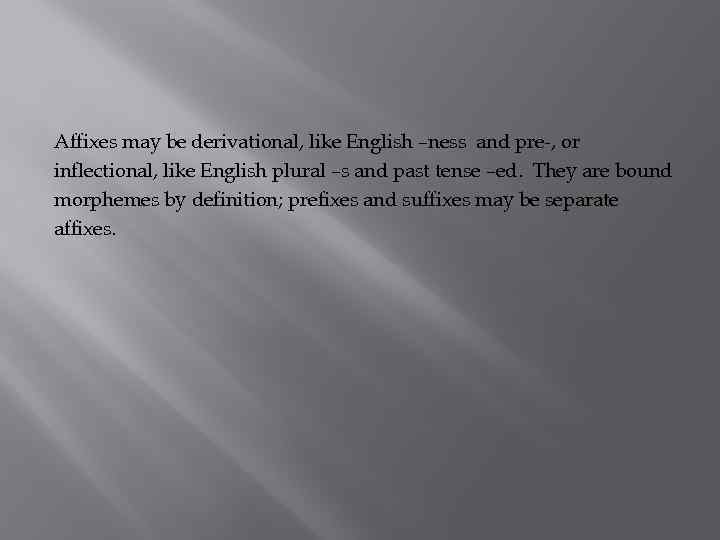 Affixes may be derivational, like English –ness and pre-, or inflectional, like English plural