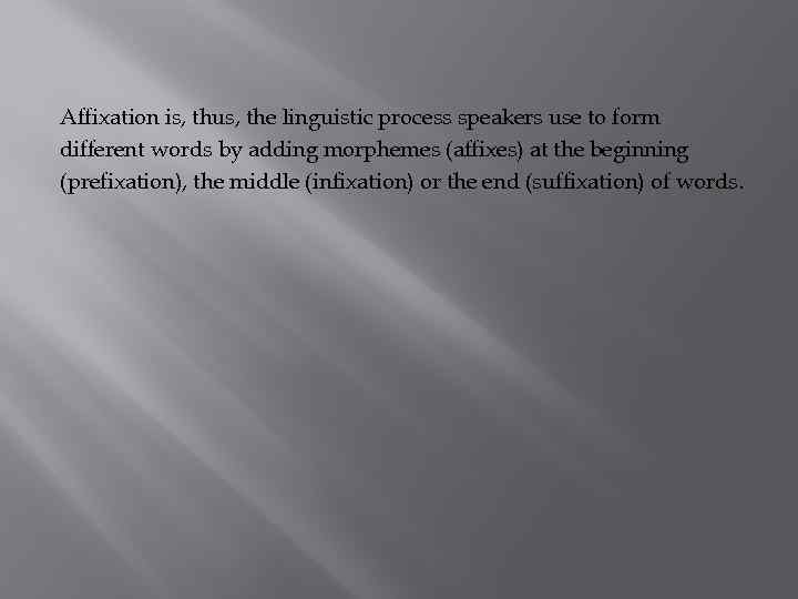 Affixation is, thus, the linguistic process speakers use to form different words by adding