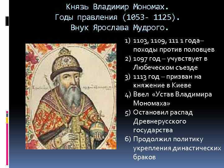 Князь Владимир Мономах. Годы правления (1053 - 1125). Внук Ярослава Мудрого. 1) 1103, 1109,