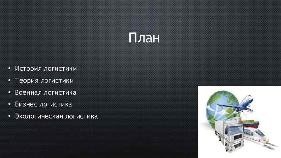 План • История логистики • Теория логистики • Военная логистика • Бизнес логистика •