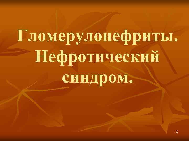 Гломерулонефриты. Нефротический синдром. 2 