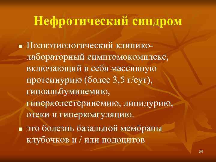 Нефротический синдром n n Полиэтиологический клиниколабораторный симптомокомплекс, включающий в себя массивную протеинурию (более 3,