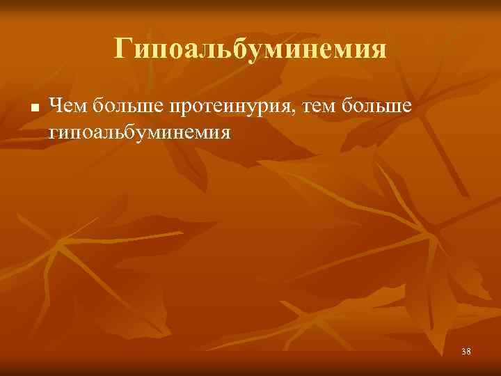 Гипоальбуминемия n Чем больше протеинурия, тем больше гипоальбуминемия 38 