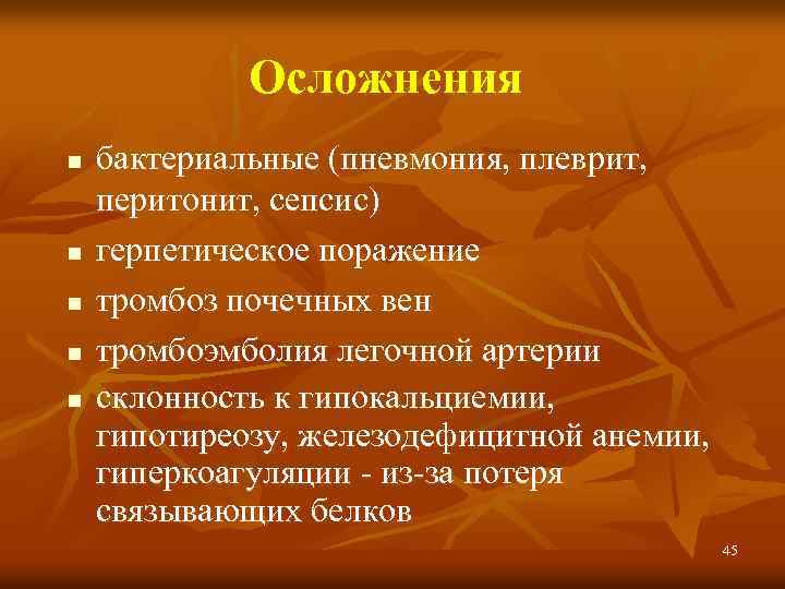 Осложнения n n n бактериальные (пневмония, плеврит, перитонит, сепсис) герпетическое поражение тромбоз почечных вен