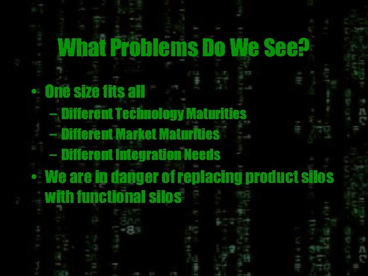 What Problems Do We See? • One size fits all – Different Technology Maturities