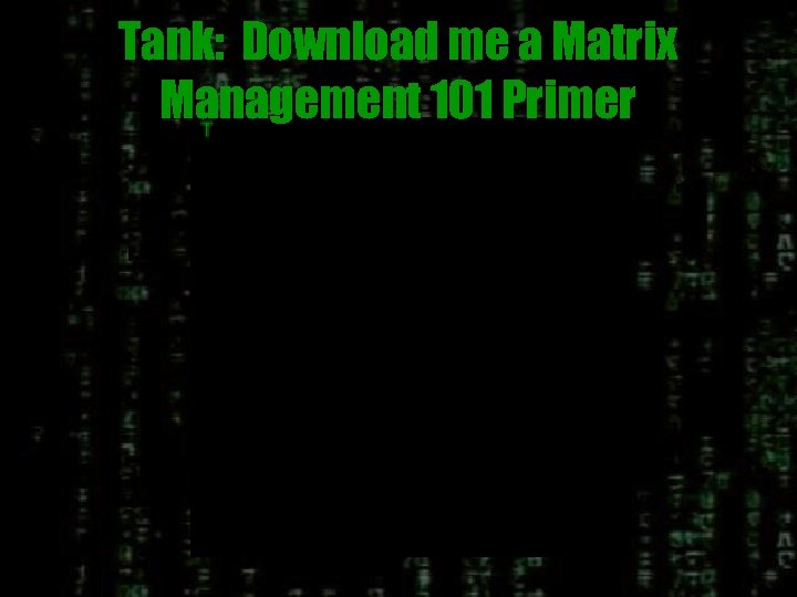 Tank: Download me a Matrix Management 101 Primer 