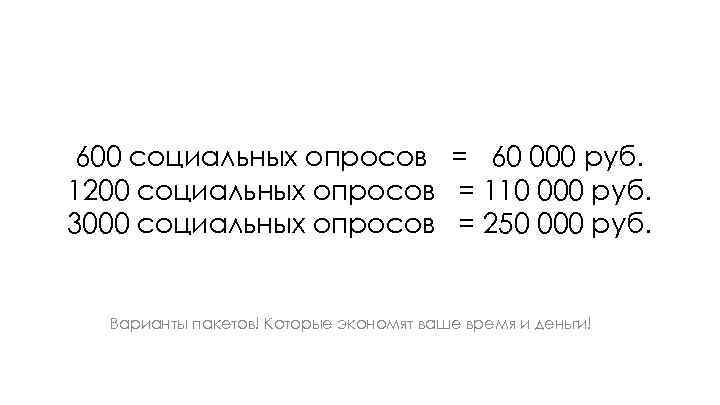 600 социальных опросов = 60 000 руб. 1200 социальных опросов = 110 000 руб.