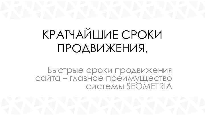 КРАТЧАЙШИЕ СРОКИ ПРОДВИЖЕНИЯ. Быстрые сроки продвижения сайта – главное преимущество системы SEOMETRIA 