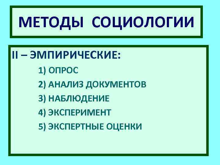 МЕТОДЫ СОЦИОЛОГИИ II – ЭМПИРИЧЕСКИЕ: 1) ОПРОС 2) АНАЛИЗ ДОКУМЕНТОВ 3) НАБЛЮДЕНИЕ 4) ЭКСПЕРИМЕНТ