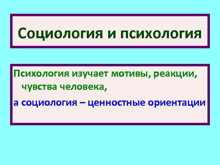 Социология и психология Психология изучает мотивы, реакции, чувства человека, а социология – ценностные ориентации