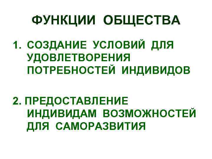ФУНКЦИИ ОБЩЕСТВА 1. СОЗДАНИЕ УСЛОВИЙ ДЛЯ УДОВЛЕТВОРЕНИЯ ПОТРЕБНОСТЕЙ ИНДИВИДОВ 2. ПРЕДОСТАВЛЕНИЕ ИНДИВИДАМ ВОЗМОЖНОСТЕЙ ДЛЯ