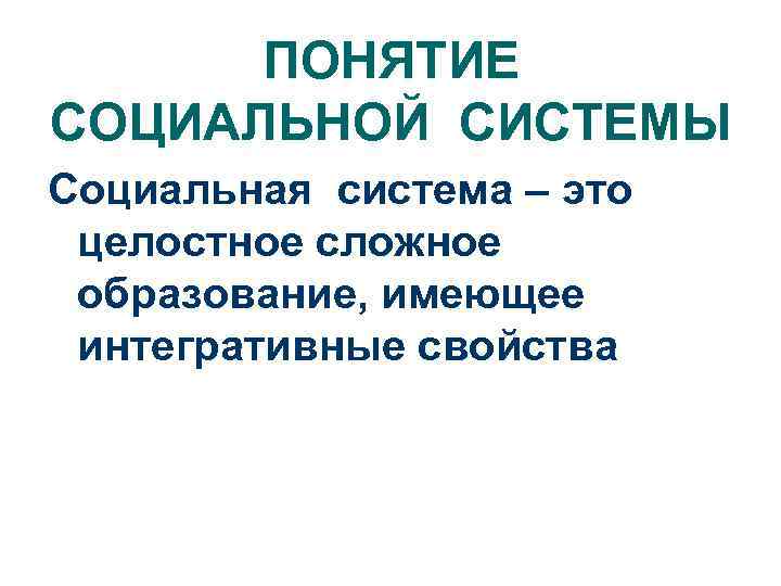 ПОНЯТИЕ СОЦИАЛЬНОЙ СИСТЕМЫ Социальная система – это целостное сложное образование, имеющее интегративные свойства 