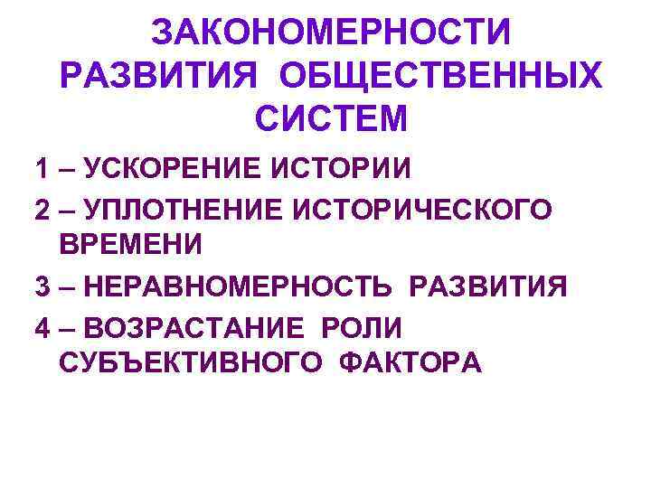 ЗАКОНОМЕРНОСТИ РАЗВИТИЯ ОБЩЕСТВЕННЫХ СИСТЕМ 1 – УСКОРЕНИЕ ИСТОРИИ 2 – УПЛОТНЕНИЕ ИСТОРИЧЕСКОГО ВРЕМЕНИ 3