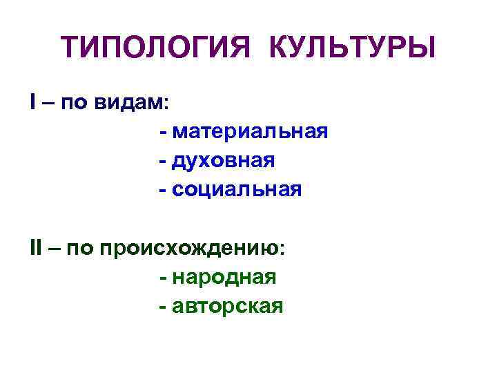 ТИПОЛОГИЯ КУЛЬТУРЫ I – по видам: - материальная - духовная - социальная II –