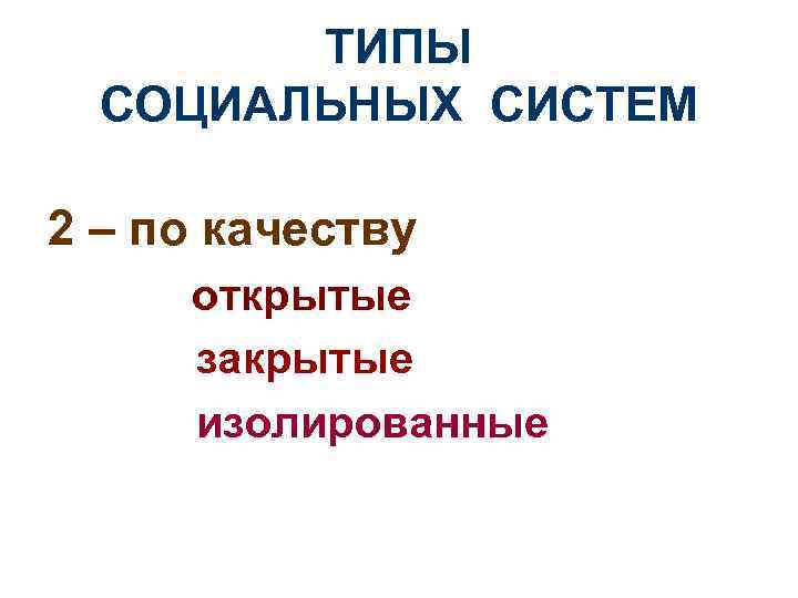 ТИПЫ СОЦИАЛЬНЫХ СИСТЕМ 2 – по качеству открытые закрытые изолированные 