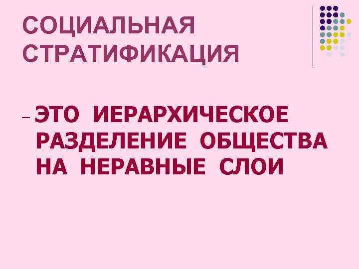 СОЦИАЛЬНАЯ СТРАТИФИКАЦИЯ – ЭТО ИЕРАРХИЧЕСКОЕ РАЗДЕЛЕНИЕ ОБЩЕСТВА НА НЕРАВНЫЕ СЛОИ 