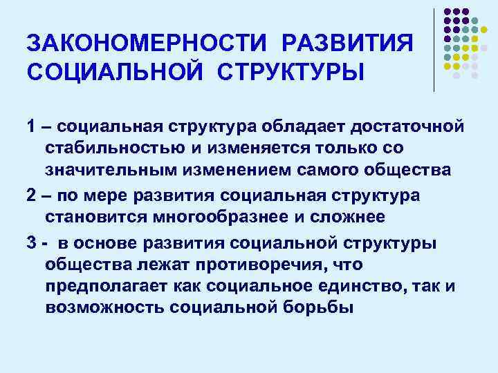 ЗАКОНОМЕРНОСТИ РАЗВИТИЯ СОЦИАЛЬНОЙ СТРУКТУРЫ 1 – социальная структура обладает достаточной стабильностью и изменяется только