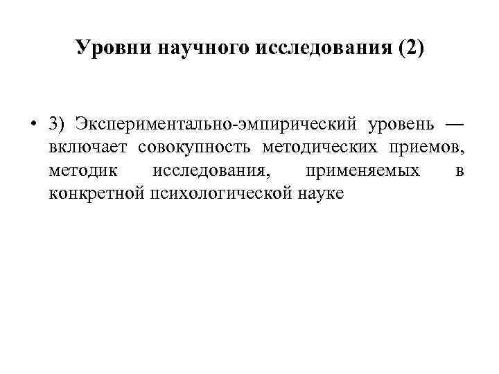 Уровни научного исследования (2) • 3) Экспериментально-эмпирический уровень ― включает совокупность методических приемов, методик