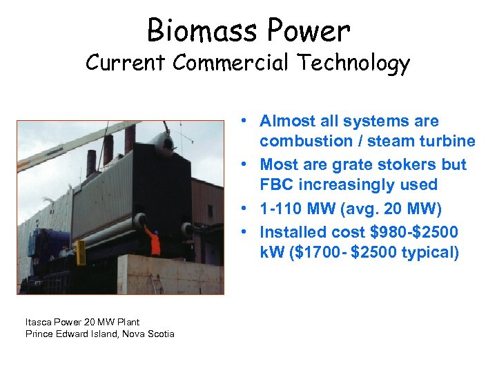 Biomass Power Current Commercial Technology • Almost all systems are combustion / steam turbine
