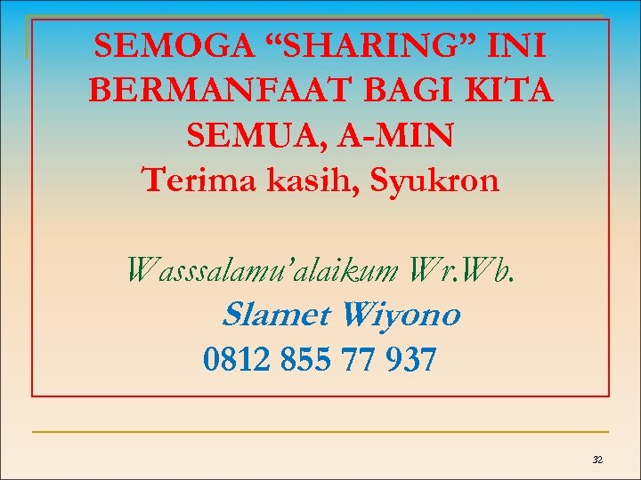 SEMOGA “SHARING” INI BERMANFAAT BAGI KITA SEMUA, A-MIN Terima kasih, Syukron Wasssalamu’alaikum Wr. Wb.