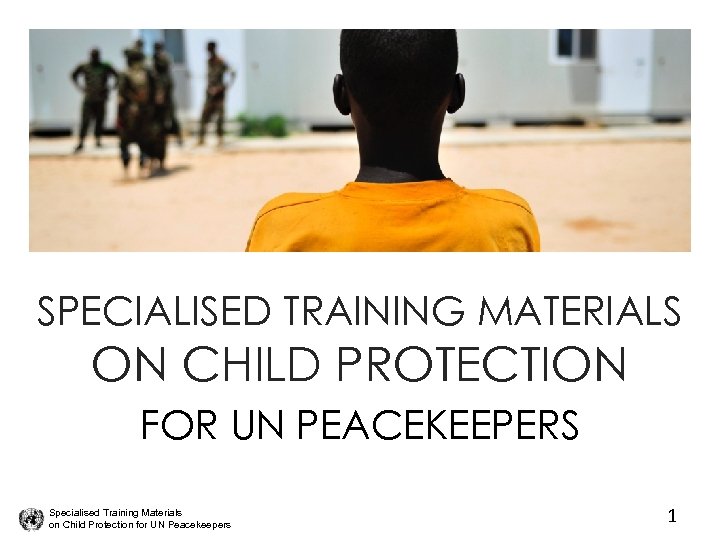 SPECIALISED TRAINING MATERIALS ON CHILD PROTECTION FOR UN PEACEKEEPERS Specialised Training Materials on Child