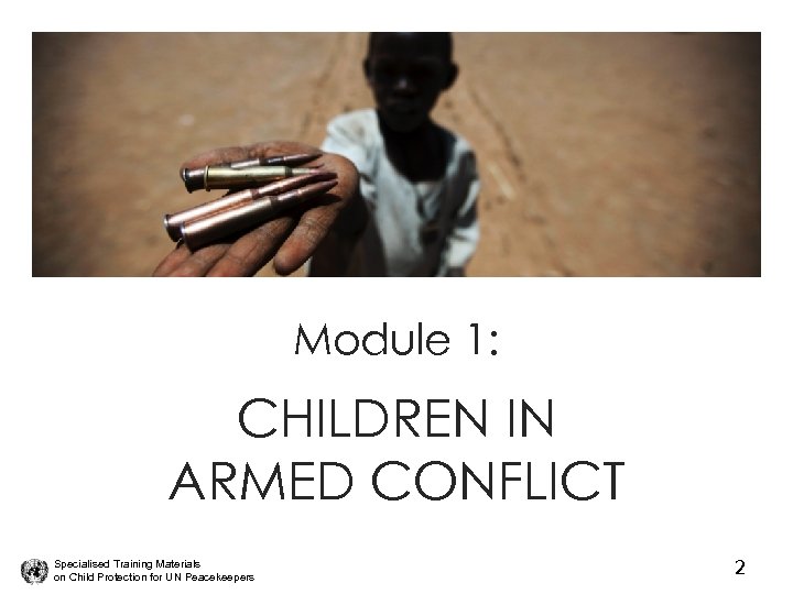 Module 1: CHILDREN IN ARMED CONFLICT Specialised Training Materials on Child Protection for UN