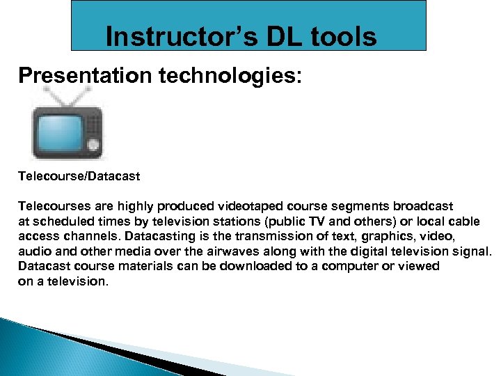 Instructor’s DL tools Presentation technologies: Telecourse/Datacast Telecourses are highly produced videotaped course segments broadcast