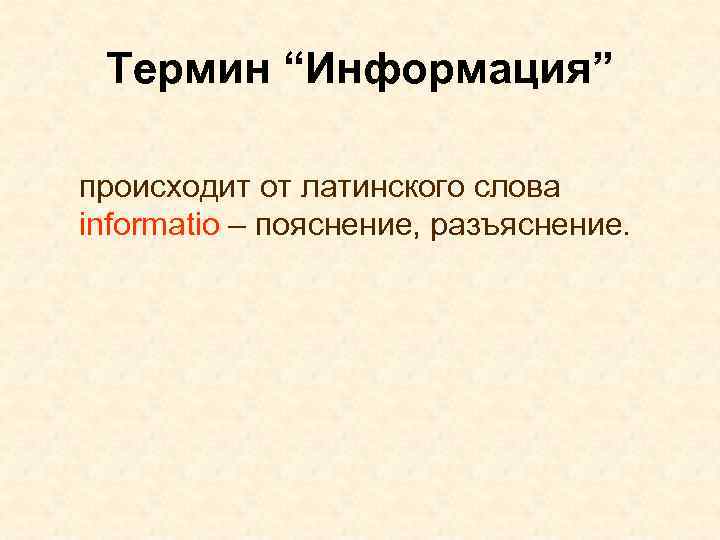 Термин “Информация” происходит от латинского слова informatio – пояснение, разъяснение. 