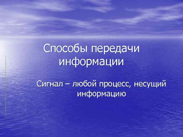 Способы передачи информации Сигнал – любой процесс, несущий информацию 