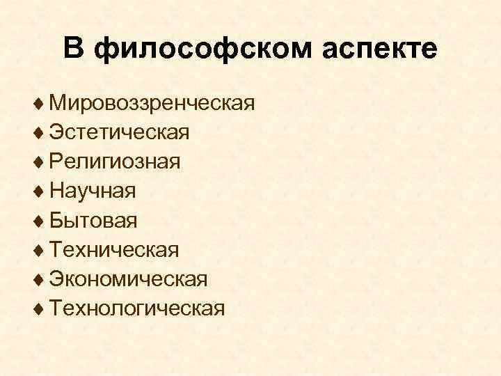 В философском аспекте ¨ Мировоззренческая ¨ Эстетическая ¨ Религиозная ¨ Научная ¨ Бытовая ¨