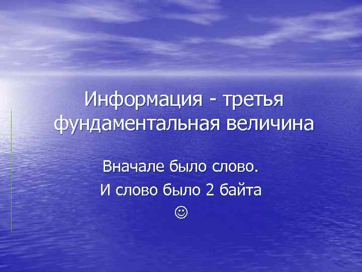 Информация - третья фундаментальная величина Вначале было слово. И слово было 2 байта 