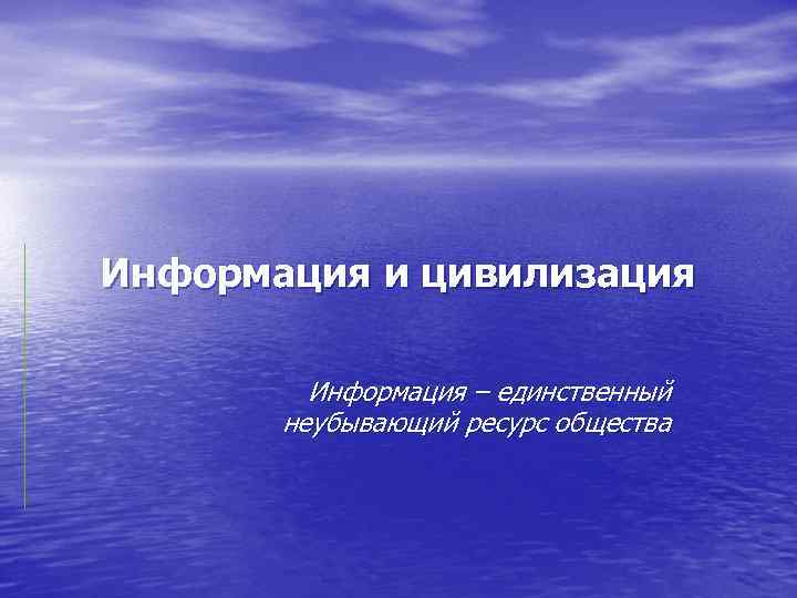 Информация и цивилизация Информация – единственный неубывающий ресурс общества 