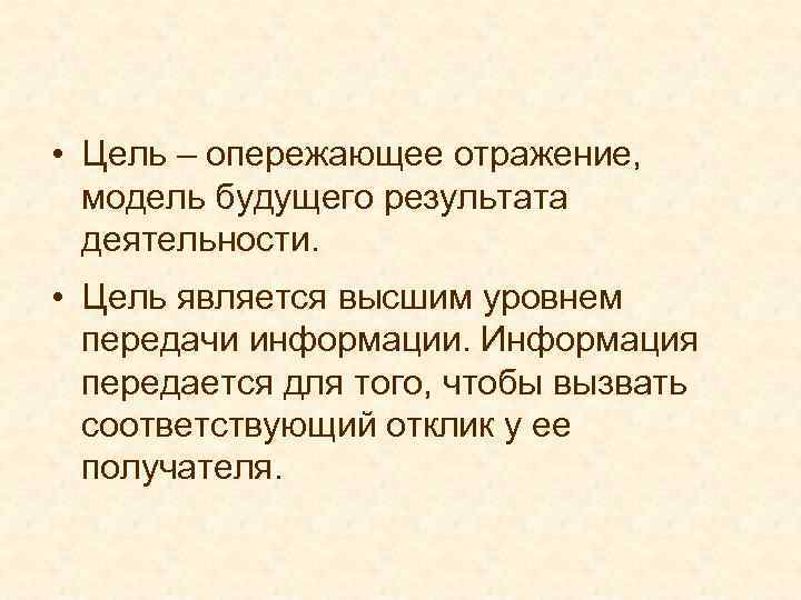  • Цель – опережающее отражение, модель будущего результата деятельности. • Цель является высшим